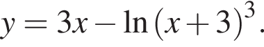 y=3x минус на­ту­раль­ный ло­га­рифм левая круг­лая скоб­ка x плюс 3 пра­вая круг­лая скоб­ка в кубе .