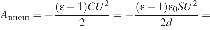 A_внеш= минус дробь: чис­ли­тель: левая круг­лая скоб­ка \varepsilon минус 1 пра­вая круг­лая скоб­ка CU в квад­ра­те , зна­ме­на­тель: 2 конец дроби = минус дробь: чис­ли­тель: левая круг­лая скоб­ка \varepsilon минус 1 пра­вая круг­лая скоб­ка \varepsilon_0SU в квад­ра­те , зна­ме­на­тель: 2d конец дроби = 