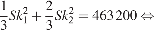  дробь: чис­ли­тель: 1, зна­ме­на­тель: 3 конец дроби Sk_1 в квад­ра­те плюс дробь: чис­ли­тель: 2, зна­ме­на­тель: 3 конец дроби Sk_2 в квад­ра­те = 463200 рав­но­силь­но 