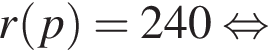 r левая круглая скобка p правая круглая скобка =240 равносильно
