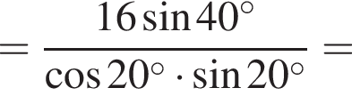 = дробь: числитель: 16 синус 40 градусов, знаменатель: косинус 20 градусов умножить на синус 20 градусов конец дроби =