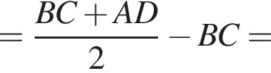 = дробь: чис­ли­тель: BC плюс AD, зна­ме­на­тель: 2 конец дроби минус BC = 