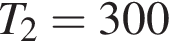 T_2 = 300