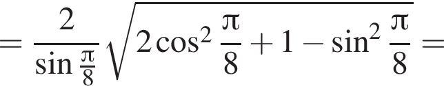 = дробь: чис­ли­тель: 2, зна­ме­на­тель: синус дробь: чис­ли­тель: Пи , зна­ме­на­тель: 8 конец дроби конец дроби ко­рень из: на­ча­ло ар­гу­мен­та: 2 ко­си­нус в квад­ра­те дробь: чис­ли­тель: Пи , зна­ме­на­тель: 8 конец дроби плюс 1 минус синус в квад­ра­те дробь: чис­ли­тель: Пи , зна­ме­на­тель: 8 конец дроби конец ар­гу­мен­та = 