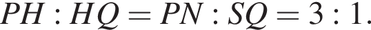 PH:HQ = PN:SQ = 3:1.