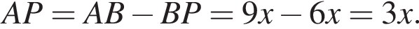  AP = AB минус BP = 9x минус 6x = 3x.