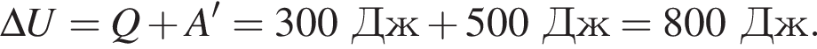 \Delta U=Q плюс A'=300Дж плюс 500Дж=800Дж.