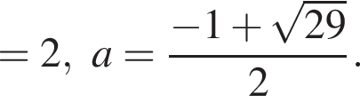 =2 , a= дробь: чис­ли­тель: минус 1 плюс ко­рень из: на­ча­ло ар­гу­мен­та: 29 конец ар­гу­мен­та , зна­ме­на­тель: 2 конец дроби . 
