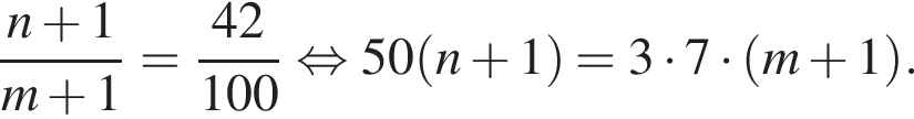  дробь: чис­ли­тель: n плюс 1, зна­ме­на­тель: m плюс 1 конец дроби = дробь: чис­ли­тель: 42, зна­ме­на­тель: 100 конец дроби рав­но­силь­но 50 левая круг­лая скоб­ка n плюс 1 пра­вая круг­лая скоб­ка = 3 умно­жить на 7 умно­жить на левая круг­лая скоб­ка m плюс 1 пра­вая круг­лая скоб­ка . 