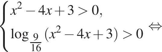 система выражений новая строка x в квадрате минус 4x плюс 3 больше 0, новая строка \log _ дробь: числитель: 9, знаменатель: 16 конец дроби левая круглая скобка x в квадрате минус 4x плюс 3 правая круглая скобка больше 0 конец системы . равносильно