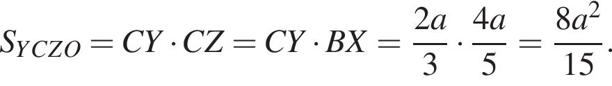  S_YCZO = CY умно­жить на CZ = CY умно­жить на BX = дробь: чис­ли­тель: 2a, зна­ме­на­тель: 3 конец дроби умно­жить на дробь: чис­ли­тель: 4a, зна­ме­на­тель: 5 конец дроби = дробь: чис­ли­тель: 8a в квад­ра­те , зна­ме­на­тель: 15 конец дроби . 