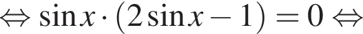 равносильно синус x умножить на левая круглая скобка 2 синус x минус 1 правая круглая скобка =0 равносильно