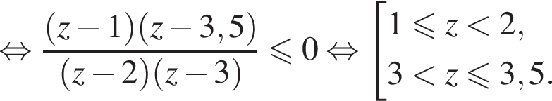  рав­но­силь­но дробь: чис­ли­тель: левая круг­лая скоб­ка z минус 1 пра­вая круг­лая скоб­ка левая круг­лая скоб­ка z минус 3,5 пра­вая круг­лая скоб­ка , зна­ме­на­тель: левая круг­лая скоб­ка z минус 2 пра­вая круг­лая скоб­ка левая круг­лая скоб­ка z минус 3 пра­вая круг­лая скоб­ка конец дроби мень­ше или равно 0 рав­но­силь­но со­во­куп­ность вы­ра­же­ний 1 мень­ше или равно z мень­ше 2, 3 мень­ше z мень­ше или равно 3,5. конец со­во­куп­но­сти . 