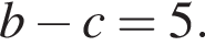 b минус c = 5.