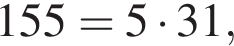 155=5 умно­жить на 31,