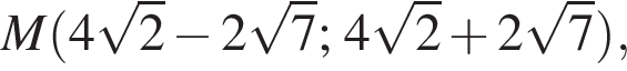 M левая круг­лая скоб­ка 4 ко­рень из: на­ча­ло ар­гу­мен­та: 2 конец ар­гу­мен­та минус 2 ко­рень из: на­ча­ло ар­гу­мен­та: 7 конец ар­гу­мен­та ; 4 ко­рень из: на­ча­ло ар­гу­мен­та: 2 конец ар­гу­мен­та плюс 2 ко­рень из: на­ча­ло ар­гу­мен­та: 7 конец ар­гу­мен­та пра­вая круг­лая скоб­ка ,