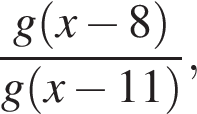  дробь: чис­ли­тель: g левая круг­лая скоб­ка x минус 8 пра­вая круг­лая скоб­ка , зна­ме­на­тель: g левая круг­лая скоб­ка x минус 11 пра­вая круг­лая скоб­ка конец дроби , 