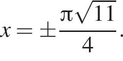 x = \pm дробь: числитель: Пи корень из: начало аргумента: 11, знаменатель: конец аргумента конец дроби 4.