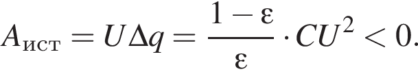 A_ист=U\Delta q= дробь: чис­ли­тель: 1 минус эп­си­лон , зна­ме­на­тель: эп­си­лон конец дроби умно­жить на CU в квад­ра­те мень­ше 0. 