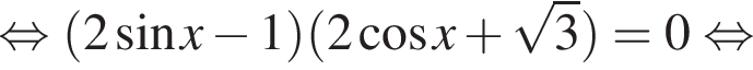 равносильно левая круглая скобка 2 синус x минус 1 правая круглая скобка левая круглая скобка 2 косинус x плюс корень из 3 правая круглая скобка =0 равносильно