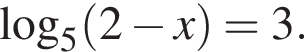 \mathop\mathrmlog\nolimits_5 левая круг­лая скоб­ка 2 минус x пра­вая круг­лая скоб­ка =3.