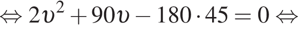  рав­но­силь­но 2 v в квад­ра­те плюс 90 v минус 180 умно­жить на 45=0 рав­но­силь­но 