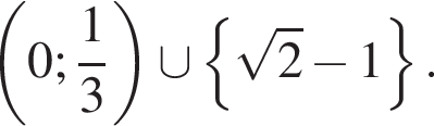 левая круглая скобка 0; дробь: числитель: 1, знаменатель: 3 конец дроби правая круглая скобка \cup левая фигурная скобка корень из: начало аргумента: 2 конец аргумента минус 1 правая фигурная скобка .