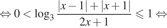  рав­но­силь­но 0 мень­ше ло­га­рифм по ос­но­ва­нию 3 дробь: чис­ли­тель: |x минус 1| плюс |x плюс 1|, зна­ме­на­тель: 2x плюс 1 конец дроби \leqslant1 рав­но­силь­но 