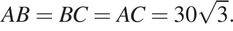 AB = BC = AC = 30 ко­рень из: на­ча­ло ар­гу­мен­та: 3 конец ар­гу­мен­та .