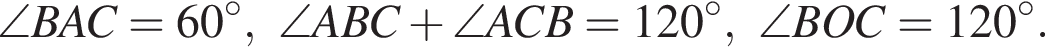 \angle BAC=60 градусов,\angle ABC плюс \angle ACB = 120 градусов,\angle BOC=120 градусов.