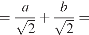 = дробь: чис­ли­тель: a, зна­ме­на­тель: ко­рень из: на­ча­ло ар­гу­мен­та: 2 конец ар­гу­мен­та конец дроби плюс дробь: чис­ли­тель: b, зна­ме­на­тель: ко­рень из: на­ча­ло ар­гу­мен­та: 2 конец ар­гу­мен­та конец дроби = 
