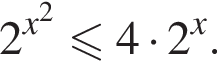 2 в сте­пе­ни левая круг­лая скоб­ка x в квад­ра­те пра­вая круг­лая скоб­ка мень­ше или равно 4 умно­жить на 2 в сте­пе­ни x .