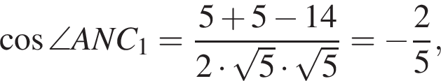  ко­си­нус \angle ANC_1 = дробь: чис­ли­тель: 5 плюс 5 минус 14, зна­ме­на­тель: 2 умно­жить на ко­рень из: на­ча­ло ар­гу­мен­та: 5 конец ар­гу­мен­та умно­жить на ко­рень из: на­ча­ло ар­гу­мен­та: 5 конец ар­гу­мен­та конец дроби = минус дробь: чис­ли­тель: 2, зна­ме­на­тель: 5 конец дроби , 