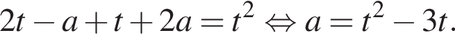 2t минус a плюс t плюс 2a=t в квадрате равносильно a=t в квадрате минус 3t.