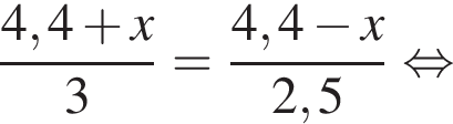 дробь: числитель: 4,4 плюс x}3 = дробь: числитель: {, знаменатель: 4 конец дроби ,4 минус x, знаменатель: 2,5 конец дроби равносильно