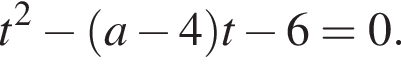 t в квад­ра­те минус левая круг­лая скоб­ка a минус 4 пра­вая круг­лая скоб­ка t минус 6=0.