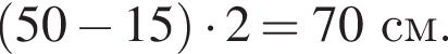  левая круг­лая скоб­ка 50 минус 15 пра­вая круг­лая скоб­ка умно­жить на 2=70см.