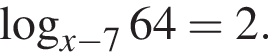  ло­га­рифм по ос­но­ва­нию левая круг­лая скоб­ка x минус 7 пра­вая круг­лая скоб­ка 64 = 2.