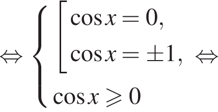  рав­но­силь­но си­сте­ма вы­ра­же­ний со­во­куп­ность вы­ра­же­ний ко­си­нус x = 0, ко­си­нус x= \pm1, конец си­сте­мы . ко­си­нус x боль­ше или равно 0 конец со­во­куп­но­сти . рав­но­силь­но 