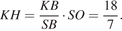 KH= дробь: числитель: KB, знаменатель: SB конец дроби умножить на SO = дробь: числитель: 18, знаменатель: 7 конец дроби .