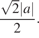  дробь: чис­ли­тель: ко­рень из 2 |a|, зна­ме­на­тель: 2 конец дроби . 