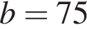 b = 75