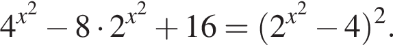 4 в сте­пе­ни левая круг­лая скоб­ка x в квад­ра­те пра­вая круг­лая скоб­ка минус 8 умно­жить на 2 в сте­пе­ни левая круг­лая скоб­ка x в квад­ра­те пра­вая круг­лая скоб­ка плюс 16 = левая круг­лая скоб­ка 2 в сте­пе­ни левая круг­лая скоб­ка x в квад­ра­те пра­вая круг­лая скоб­ка минус 4 пра­вая круг­лая скоб­ка в квад­ра­те .