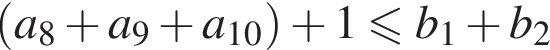  левая круг­лая скоб­ка a_8 плюс a_9 плюс a_10 пра­вая круг­лая скоб­ка плюс 1 мень­ше или равно b_1 плюс b_2