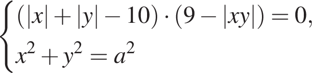  си­сте­ма вы­ра­же­ний левая круг­лая скоб­ка |x| плюс |y| минус 10 пра­вая круг­лая скоб­ка умно­жить на левая круг­лая скоб­ка 9 минус |xy| пра­вая круг­лая скоб­ка =0,x в квад­ра­те плюс y в квад­ра­те =a в квад­ра­те конец си­сте­мы . 