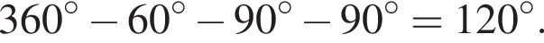 360 в сте­пе­ни левая круг­лая скоб­ка \circ пра­вая круг­лая скоб­ка минус 60 в сте­пе­ни левая круг­лая скоб­ка \circ пра­вая круг­лая скоб­ка минус 90 в сте­пе­ни левая круг­лая скоб­ка \circ пра­вая круг­лая скоб­ка минус 90 в сте­пе­ни левая круг­лая скоб­ка \circ пра­вая круг­лая скоб­ка =120 в сте­пе­ни левая круг­лая скоб­ка \circ пра­вая круг­лая скоб­ка .