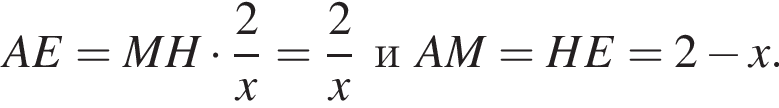 AE=MH умножить на дробь: числитель: 2, знаменатель: x конец дроби = дробь: числитель: 2, знаменатель: x конец дроби иAM=HE=2 минус x.