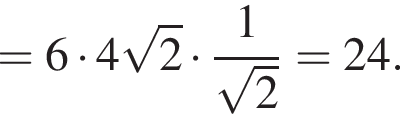 =6 умножить на 4 корень из: начало аргумента: 2 конец аргумента умножить на дробь: числитель: 1, знаменатель: корень из: начало аргумента: 2 конец аргумента конец дроби =24.