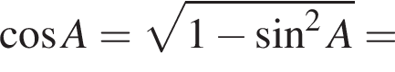 ко­си­нус A= ко­рень из: на­ча­ло ар­гу­мен­та: 1 минус синус в сте­пе­ни левая круг­лая скоб­ка 2 конец ар­гу­мен­та A пра­вая круг­лая скоб­ка =