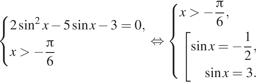  си­сте­ма вы­ра­же­ний  новая стро­ка 2 синус в квад­ра­те x минус 5 синус x минус 3=0, новая стро­ка x боль­ше минус дробь: чис­ли­тель: Пи , зна­ме­на­тель: 6 конец дроби конец си­сте­мы рав­но­силь­но си­сте­ма вы­ра­же­ний x боль­ше минус дробь: чис­ли­тель: Пи , зна­ме­на­тель: 6 конец дроби , со­во­куп­ность вы­ра­же­ний  синус x= минус дробь: чис­ли­тель: 1, зна­ме­на­тель: 2 конец дроби , синус x=3. конец си­сте­мы . конец со­во­куп­но­сти 